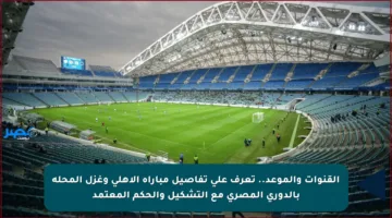 القنوات والموعد.. تعرف على تفاصيل مباراة الأهلي وغزل المحلة بالدوري المصري مع التشكيل والحكم المعتمد